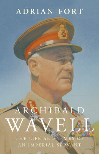 Archibald Wavell The Life And Times Of An Imperial Servant Adrian Fort
