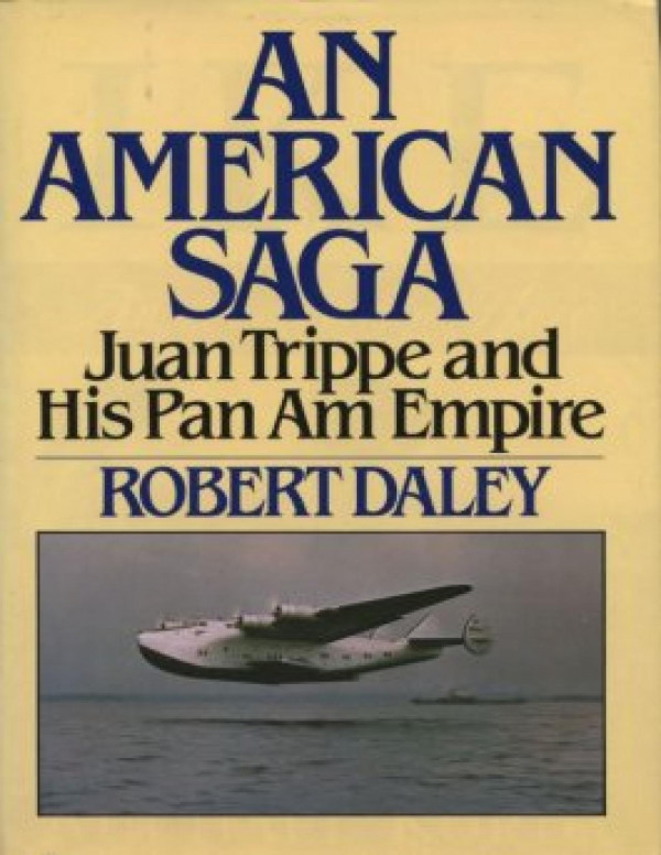An American Saga Juan Trippe And His Pan Am Empire Robert Daley