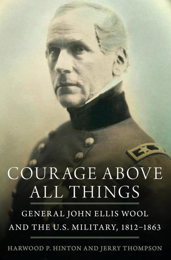 Courage Above All Things General John Ellis Wool And The Us Military 18121863 1st Edition Harwood P Hinton