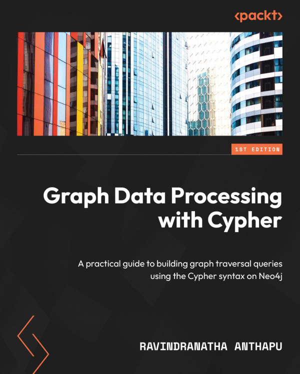 Graph Data Processing With Cypher A Practical Guide To Building Graph Traversal Queries Using The Cypher Syntax On Neo4j 1st Ravindranatha Anthapu