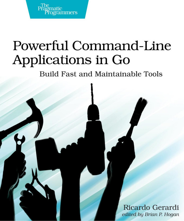 Powerful Commandline Applications In Go Build Fast And Maintainable Tools 1st Edition Ricardo Gerardi