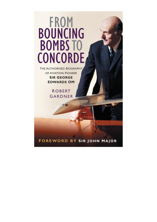 From Bouncing Bombs To Concorde The Authorised Biography Of Aviation Pioneer Sir George Edwards Om Bob Gardner