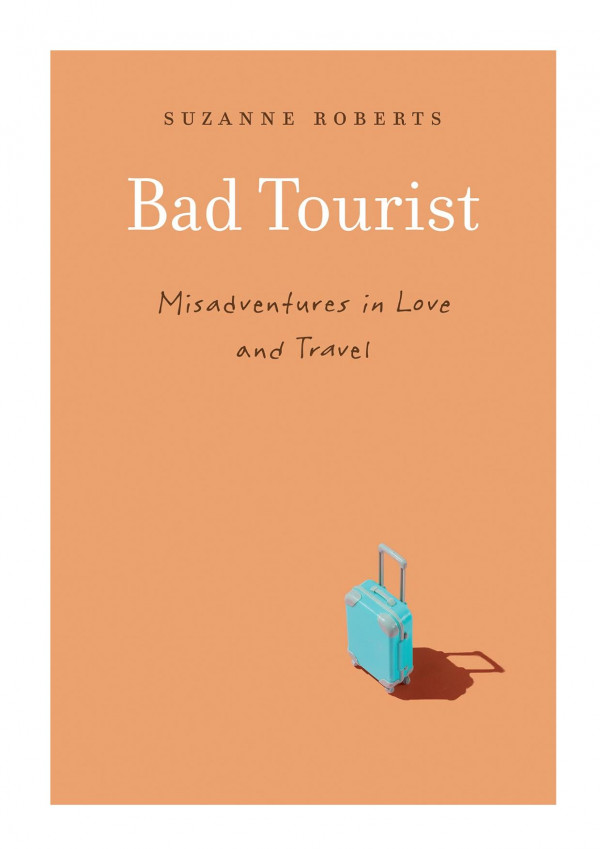 Bad Tourist Misadventures In Love And Travel Suzanne Roberts