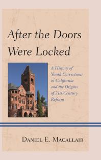 After The Doors Were Locked A History Of Youth Corrections In California And The Origins Of Twentyfirst Century Reform Daniel E Macallair Randall G Shelden