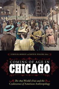 Coming Of Age In Chicago The 1893 Worlds Fair And The Coalescence Of American Anthropology 1st Edition Curtis M Hinsley David R Wilcox