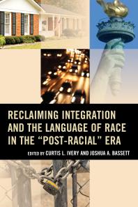 Reclaiming Integration And The Language Of Race In The Postracial Era Curtis L Ivery Joshua Bassett