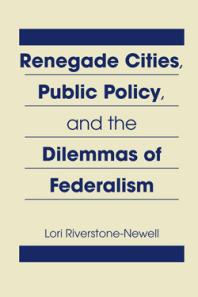 Renegade Cities Public Policy And The Dilemmas Of Federalism 1st Edition Lori Riverstonenewell