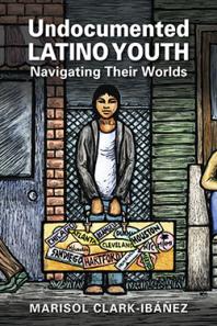 Undocumented Latino Youth Navigating Their Worlds 1st Edition Marisol Clarkibez
