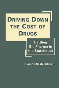 Driving Down The Cost Of Drugs Battling Big Pharma In The Statehouse 1st Edition Ramn Castellblanch
