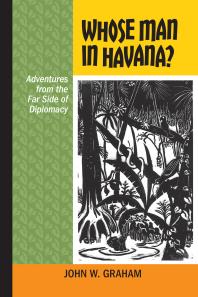 Whose Man In Havana Adventures From The Far Side Of Diplomacy 1st Edition John W Graham Robert Bothwell