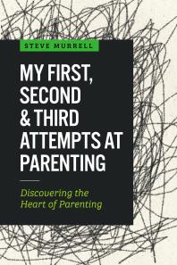 My First Second Third Attempts At Parenting Discovering The Heart Of Parenting 1st Edition Steve Murrell William S Murrell Jr