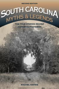 South Carolina Myths And Legends The True Stories Behind Historys Mysteries 2nd Edition Rachel Haynie