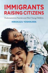 Immigrants Raising Citizens Undocumented Parents And Their Children Hirokazu Yoshikawa