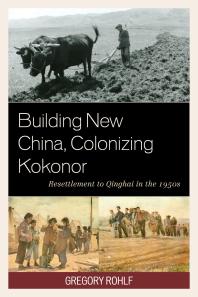 Building New China Colonizing Kokonor Resettlement To Qinghai In The 1950s Gregory Rohlf