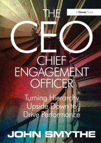 The Ceo Chief Engagement Officer Turning Hierarchy Upside Down To Drive Performance John Smythe