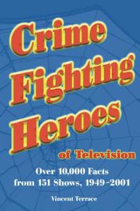 Crime Fighting Heroes Of Television Over 10000 Facts From 151 Shows 19492001 1st Edition Vincent Terrace