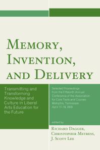 Memory Invention And Delivery Transmitting And Transforming Knowledge And Culture In Liberal Arts Education For The Future Selected Proceedings From The Fifteenth Annual Conference Of The Association For Core Texts And Courses Richard Dagger Christopher Metress J Scott Lee
