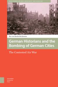 German Historians And The Bombing Of German Cities The Contested Air War 1st Edition Bas Von Bendabeckmann