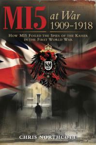 Mi5 At War 19091918 How Mi5 Foiled The Spies Of The Kaiser In The First World War Chris Northcott