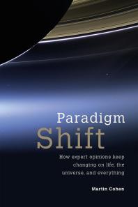 Paradigm Shift How Expert Opinions Keep Changing On Life The Universe And Everything 1st Edition Martin Cohen