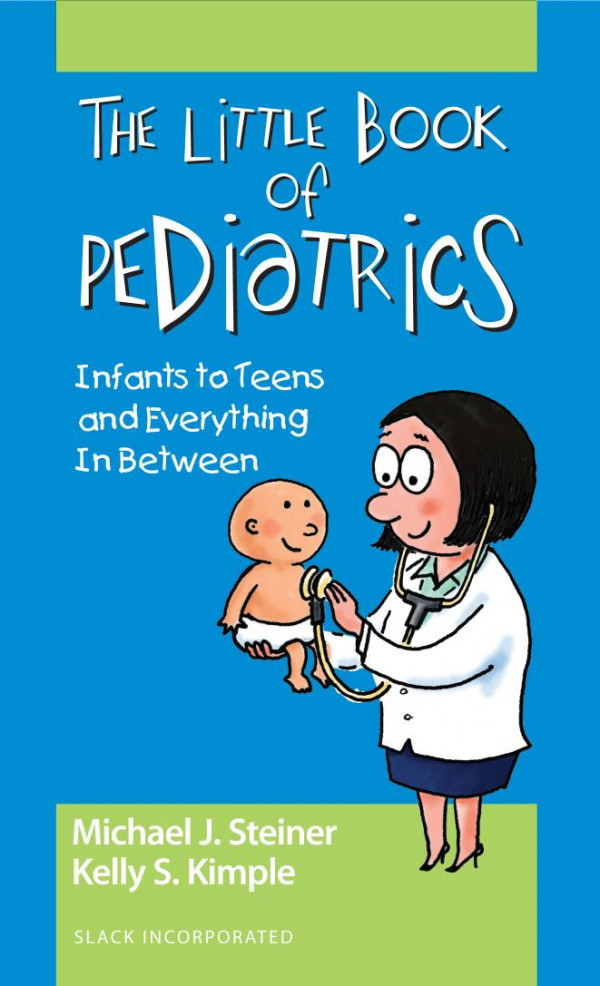 The Little Book Of Pediatrics Infants To Teens And Everything In Between 1st Edition Michael Steiner Kelly Kimple
