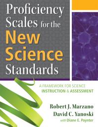 Proficiency Scales For The New Science Standards A Framework For Science Instruction And Assessment 1st Edition Robert J Marzano David C Yanoski Diane Paynter