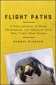 Flight Paths A Field Journal Of Hope Heartbreak And Miracles With New Yorks Bird People 1st Edition Darryl Mcgrath