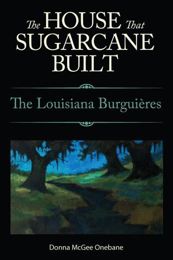 The House That Sugarcane Built The Louisiana Burguires 1st Edition Donna Mcgee Onebane