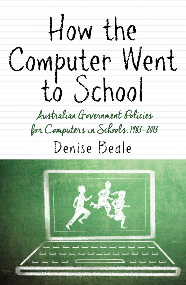 How The Computer Went To School Australian Government Policies For Computers In Schools 19832013 Denise Beale