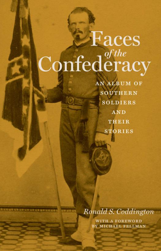 Faces Of The Confederacy An Album Of Southern Soldiers And Their Stories Ronald S Coddington Michael Fellman