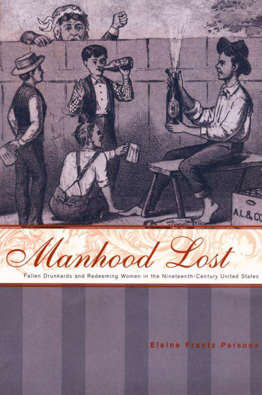 Manhood Lost Fallen Drunkards And Redeeming Women In The Nineteenthcentury United States 1st Edition Elaine Frantz Parsons