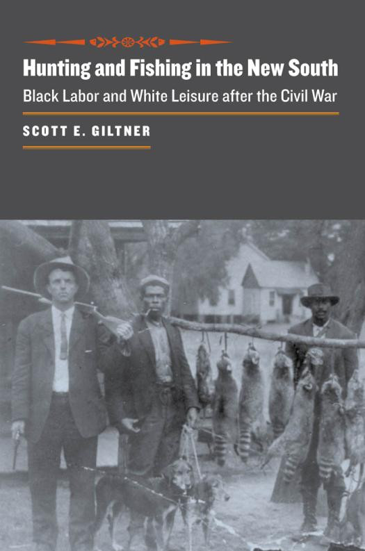 Hunting And Fishing In The New South Black Labor And White Leisure After The Civil War 1st Edition Scott E Giltner
