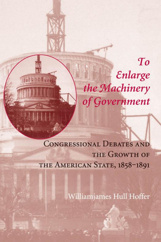 To Enlarge The Machinery Of Government Congressional Debates And The Growth Of The American State 18581891 1st Edition Williamjames Hull Hoffer