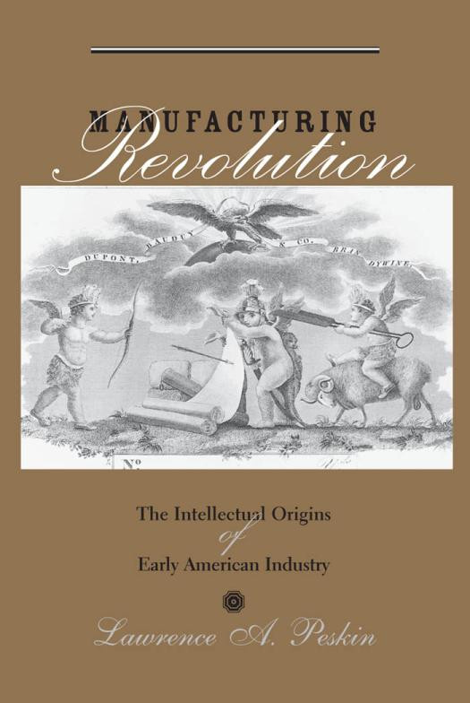 Manufacturing Revolution The Intellectual Origins Of Early American Industry 1st Edition Lawrence A Peskin