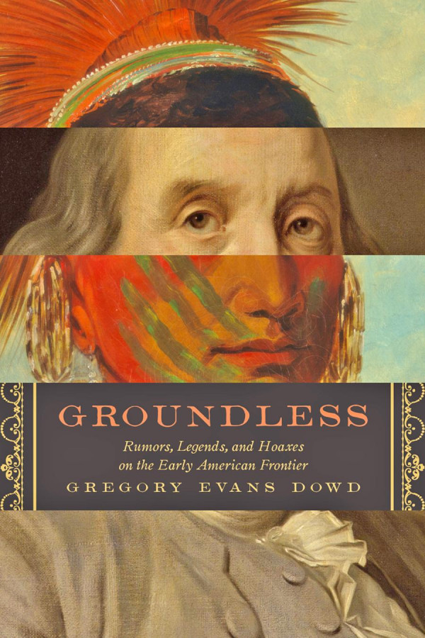 Groundless Rumors Legends And Hoaxes On The Early American Frontier 1st Edition Gregory Evans Dowd