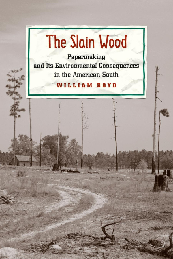 The Slain Wood Papermaking And Its Environmental Consequences In The American South 1st Edition William Boyd