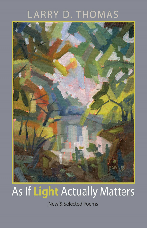 As If Light Actually Matters New And Selected Poems 1st Edition Larry D Thomas