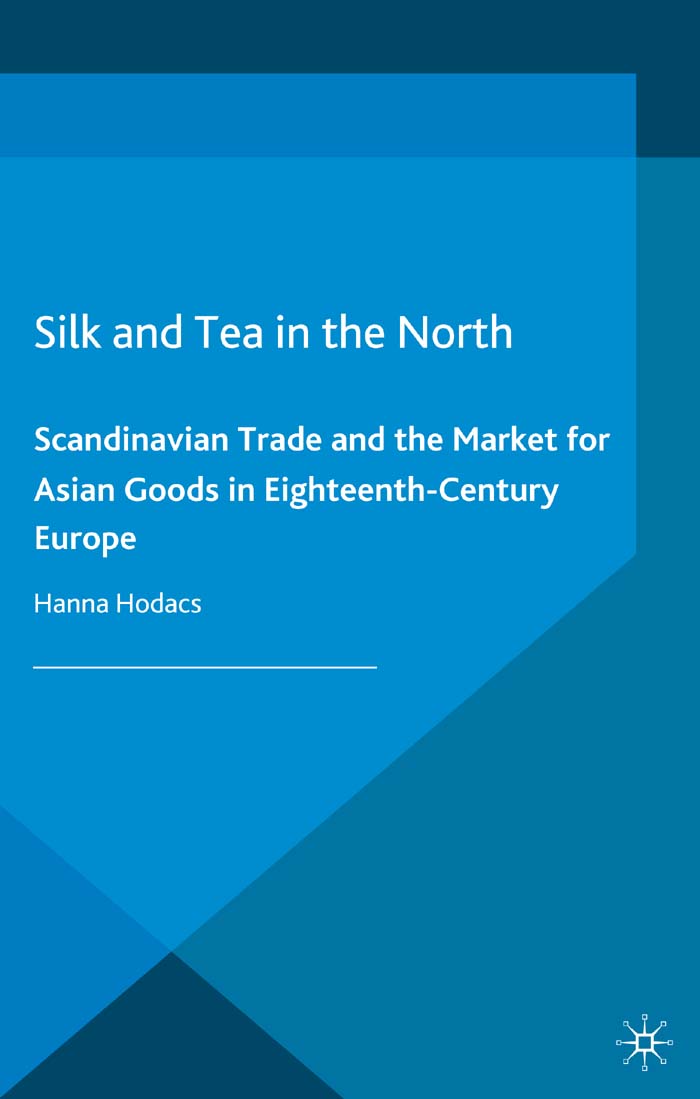 Silk And Tea In The North Scandinavian Trade And The Market For Asian Goods In Eighteenthcentury Europe Europes Asian Centuries Hanna Hodacs