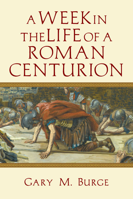 A Week In The Life Of A Roman Centurion Gary M Burge