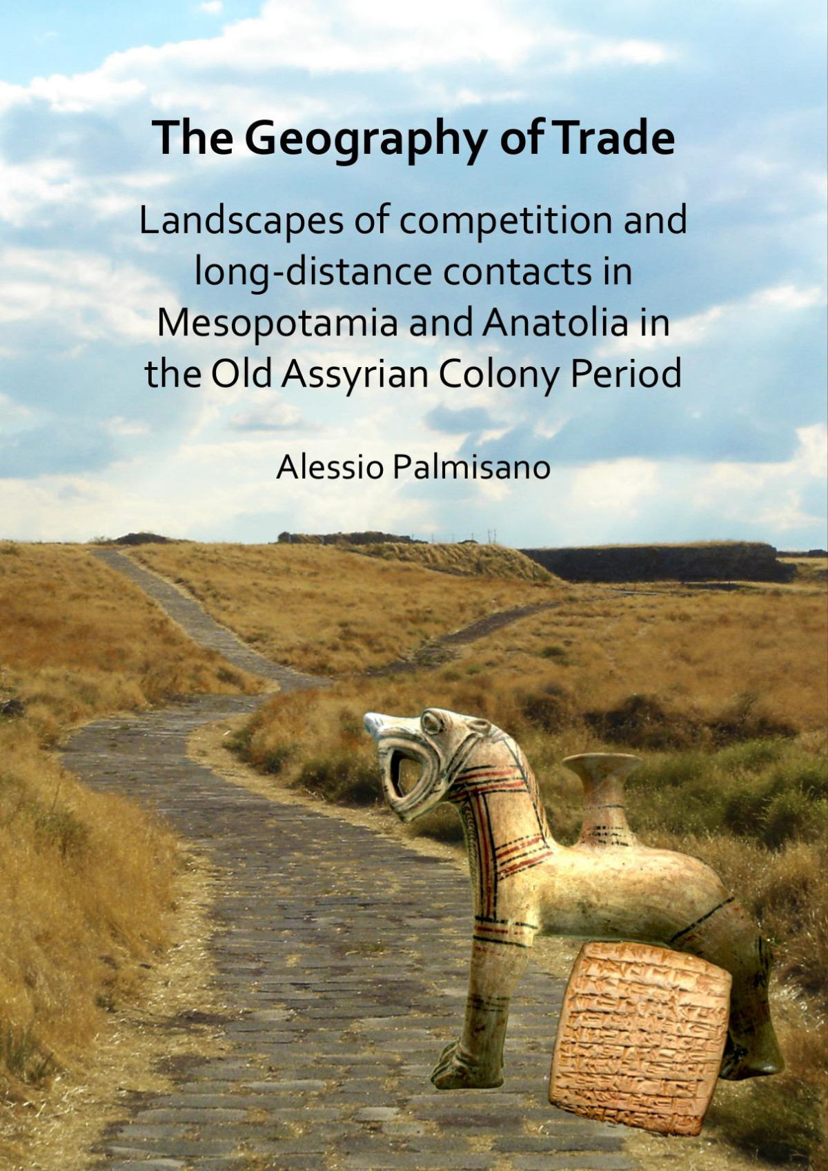 A Geography Of Trade Landscapes Of Competition And Longdistance Contacts In Mesopotamia And Anatolia In The Old Assyrian Colony Period Alessio Palmisano