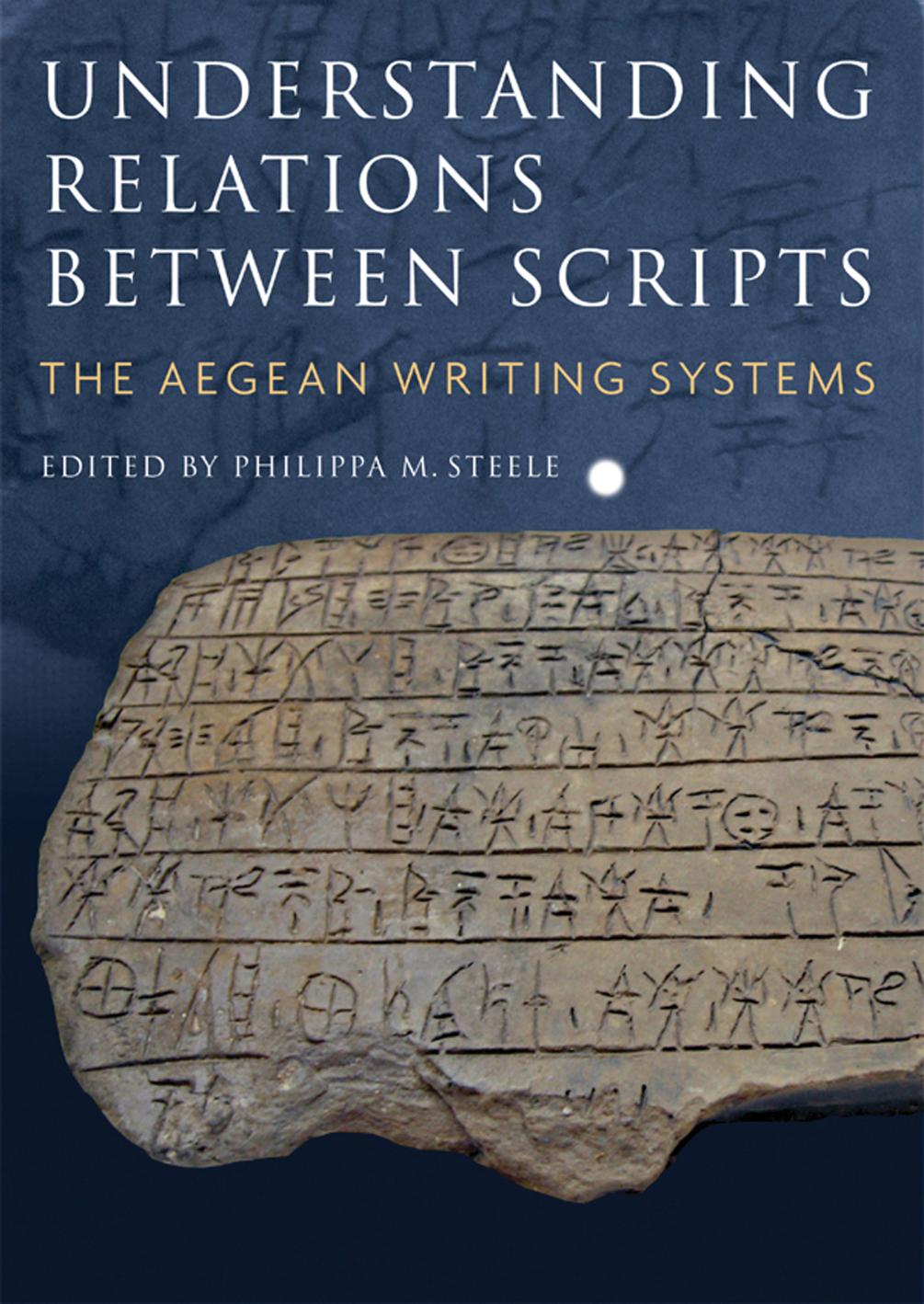 Understanding Relations Between Scripts The Aegean Writing System Philippa M Steele Ed