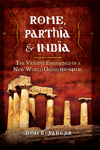 Rome Parthia India The Violent Emergence Of A New World Order 150140 Bc John D Grainger