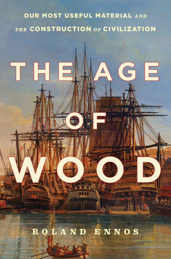 The Age Of Wood Our Most Useful Material And The Construction Of Civilization Roland Ennos