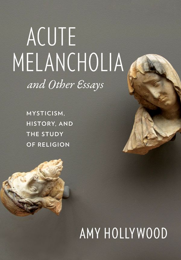 Acute Melancholia And Other Essays Gender Theory And Religion Amy Hollywood Amy Hollywood