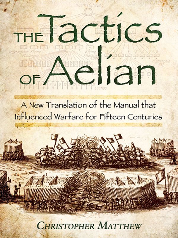 The Tactics Of Aelian A New Translation Of The Manual That Influenced Warfare For Fifteen Centuries Christopher Matthew