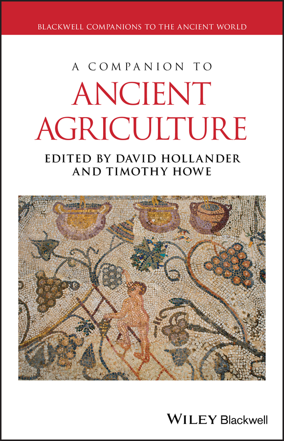 A Companion To Ancient Agriculture David Hollandertimothy Howe Timothy Howe