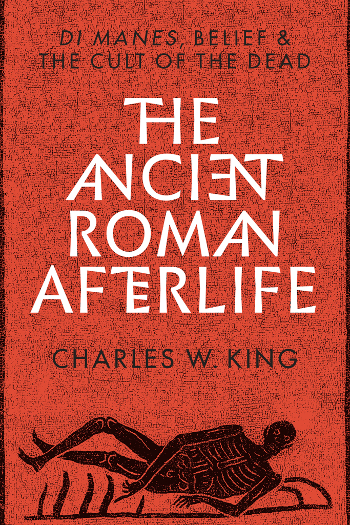 The Ancient Roman Afterlife Di Manes Belief And The Cult Of The Dead Charles W King