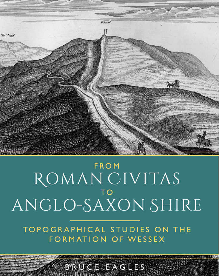 From Roman Civitas To Anglosaxon Shire Topographical Studies On The Formation Of Wessex Bruce Eagles