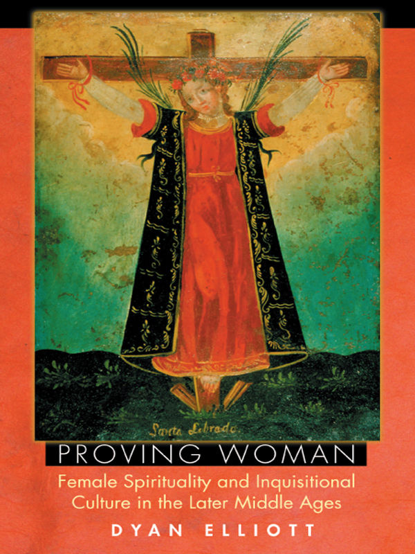 Proving Woman Female Spirituality And Inquisitional Culture In The Later Middle Ages Dyan Elliott