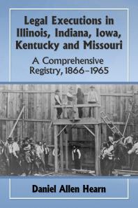 Legal Executions In Illinois Indiana Iowa Kentucky And Missouri A Comprehensive Registry 18661965 1st Edition Daniel Allen Hearn